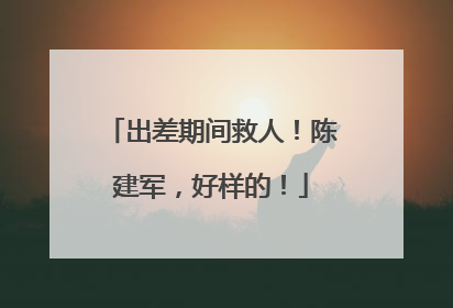 出差期间救人！陈建军，好样的！