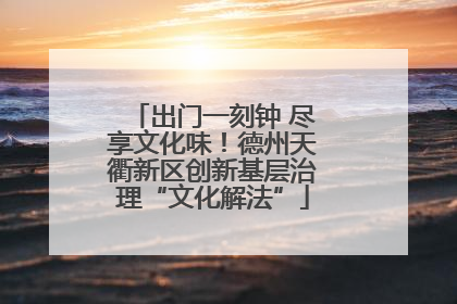 出门一刻钟 尽享文化味！德州天衢新区创新基层治理“文化解法”