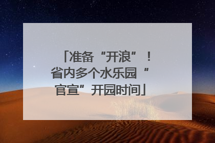 准备“开浪”！省内多个水乐园“官宣”开园时间