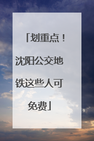 划重点！沈阳公交地铁这些人可免费