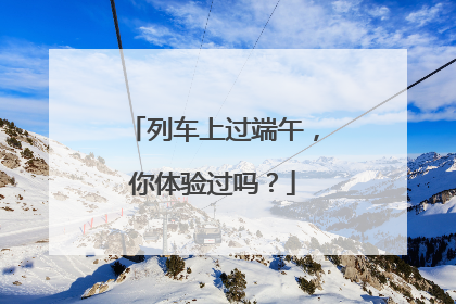 列车上过端午，你体验过吗？