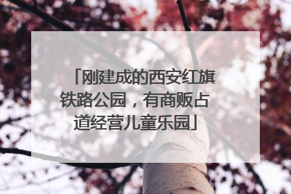 刚建成的西安红旗铁路公园，有商贩占道经营儿童乐园