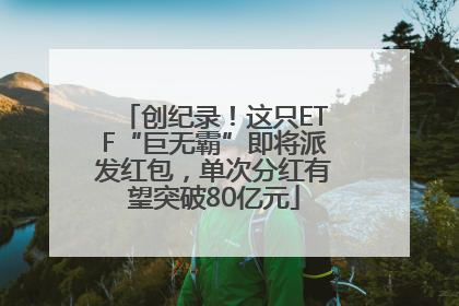 创纪录！这只ETF“巨无霸”即将派发红包，单次分红有望突破80亿元