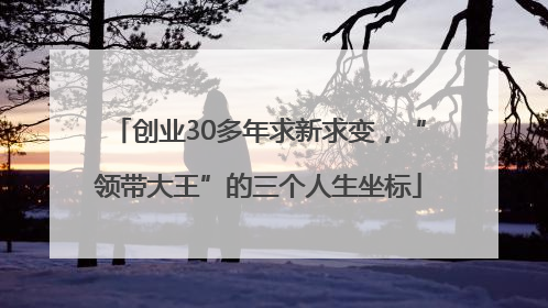 创业30多年求新求变，“领带大王”的三个人生坐标