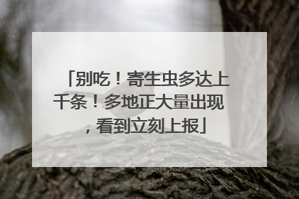 别吃！寄生虫多达上千条！多地正大量出现，看到立刻上报