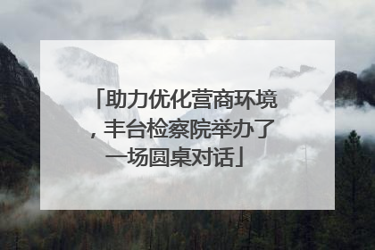 助力优化营商环境，丰台检察院举办了一场圆桌对话