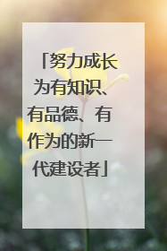 努力成长为有知识、有品德、有作为的新一代建设者