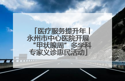 医疗服务提升年丨永州市中心医院开展“甲状腺周”多学科专家义诊惠民活动
