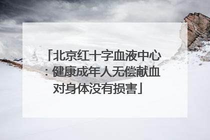 北京红十字血液中心：健康成年人无偿献血对身体没有损害