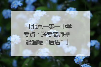 北京一零一中学考点：送考老师撑起温暖“后盾”