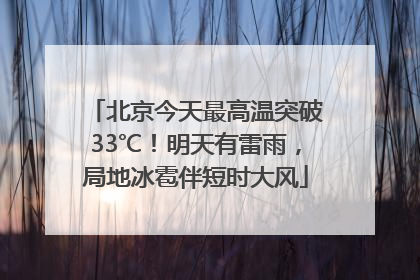 北京今天最高温突破33℃！明天有雷雨，局地冰雹伴短时大风