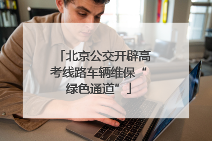 北京公交开辟高考线路车辆维保“绿色通道”