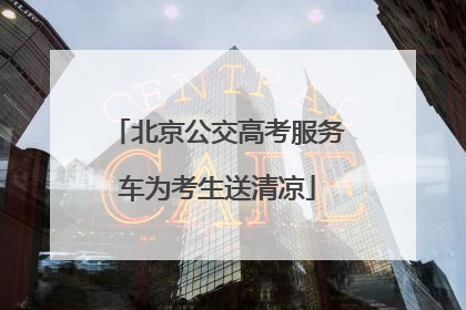 北京公交高考服务车为考生送清凉