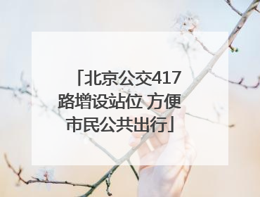 北京公交417路增设站位 方便市民公共出行