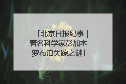 北京日报纪事｜著名科学家彭加木罗布泊失踪之谜
