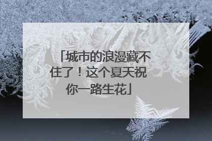 城市的浪漫藏不住了！这个夏天祝你一路生花