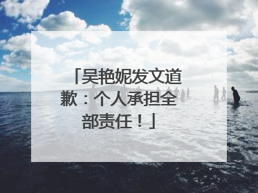 吴艳妮发文道歉：个人承担全部责任！