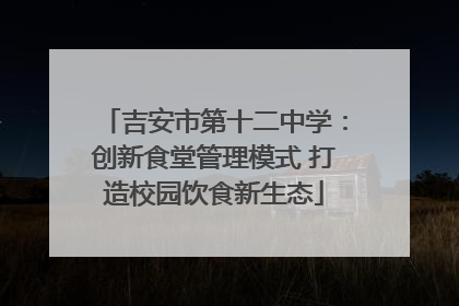 吉安市第十二中学：创新食堂管理模式 打造校园饮食新生态