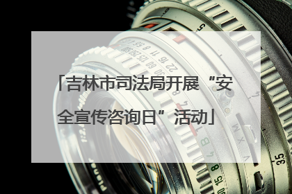 吉林市司法局开展“安全宣传咨询日”活动