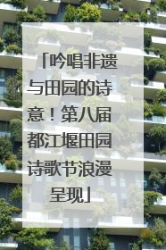 吟唱非遗与田园的诗意！第八届都江堰田园诗歌节浪漫呈现