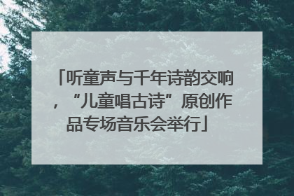 听童声与千年诗韵交响，“儿童唱古诗”原创作品专场音乐会举行
