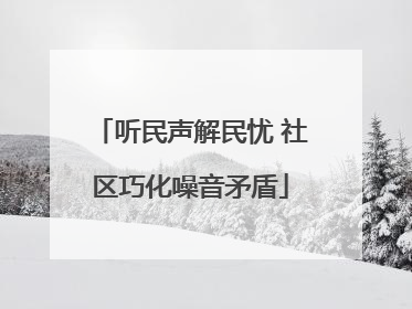 听民声解民忧 社区巧化噪音矛盾