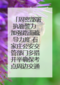 周密部署执勤警力 加强路面疏导力度 石家庄公安交管部门多措并举确保考点周边交通环境良好