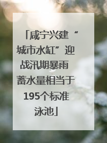 咸宁兴建“城市水缸”迎战汛期暴雨 蓄水量相当于195个标准泳池