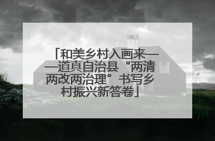 和美乡村入画来——道真自治县“两清两改两治理”书写乡村振兴新答卷