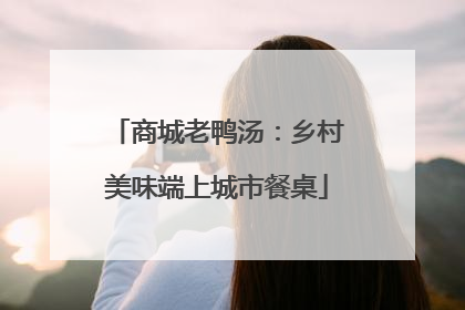 商城老鸭汤：乡村美味端上城市餐桌