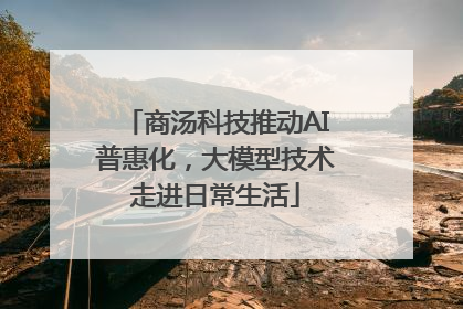 商汤科技推动AI普惠化，大模型技术走进日常生活