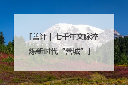 善评｜七千年文脉淬炼新时代“善城”