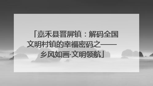 嘉禾县晋屏镇：解码全国文明村镇的幸福密码之——乡风如画·文明领航