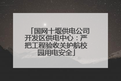 国网十堰供电公司开发区供电中心：严把工程验收关护航校园用电安全