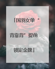 国羽女单“背靠背”提前锁定金牌
