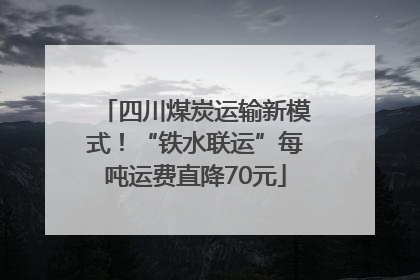 四川煤炭运输新模式！“铁水联运”每吨运费直降70元