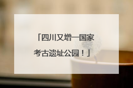 四川又增一国家考古遗址公园！