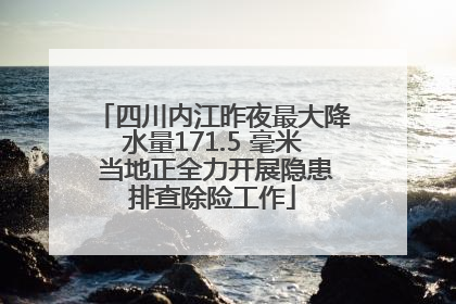 四川内江昨夜最大降水量171.5 毫米 当地正全力开展隐患排查除险工作