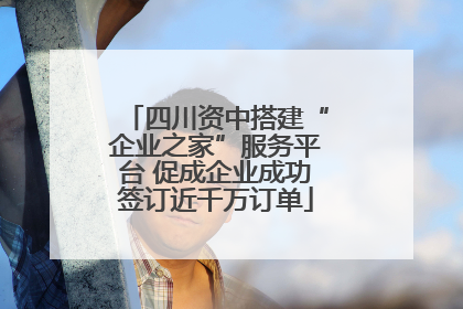 四川资中搭建“企业之家”服务平台 促成企业成功签订近千万订单