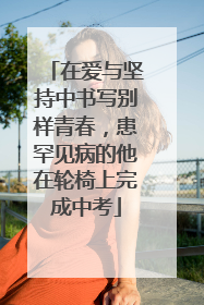 在爱与坚持中书写别样青春，患罕见病的他在轮椅上完成中考