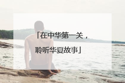 在中华第一关，聆听华夏故事