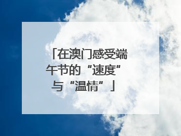 在澳门感受端午节的“速度”与“温情”