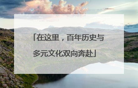 在这里，百年历史与多元文化双向奔赴