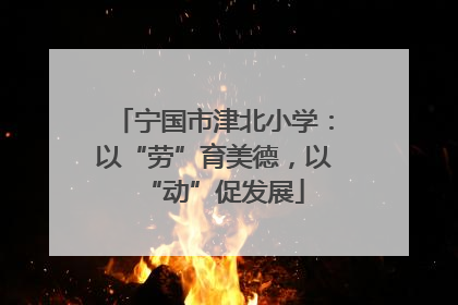 宁国市津北小学：以“劳”育美德，以“动”促发展