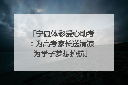 宁夏体彩爱心助考：为高考家长送清凉 为学子梦想护航