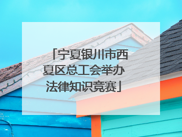 宁夏银川市西夏区总工会举办法律知识竞赛