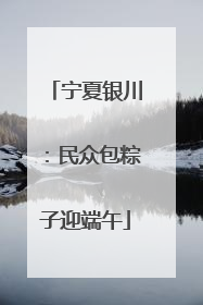 宁夏银川：民众包粽子迎端午