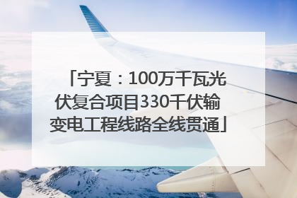 宁夏：100万千瓦光伏复合项目330千伏输变电工程线路全线贯通