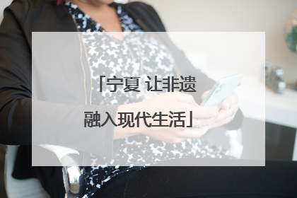 宁夏 让非遗融入现代生活