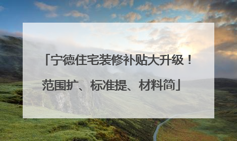 宁德住宅装修补贴大升级！范围扩、标准提、材料简